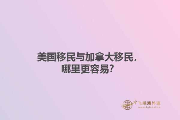美國(guó)移民與加拿大移民，哪里更容易？
