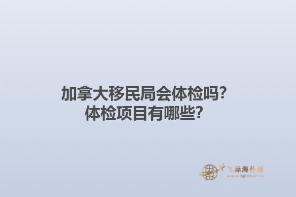 加拿大移民局會(huì)體檢嗎？體檢項(xiàng)目有哪些？