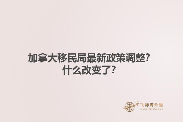 加拿大移民局最新政策調(diào)整？什么改變了？