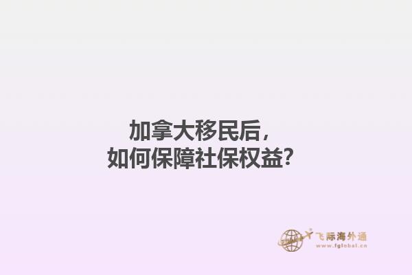 加拿大移民后，如何保障社保權(quán)益？