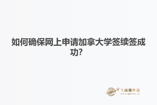 如何確保網(wǎng)上申請(qǐng)加拿大學(xué)簽續(xù)簽成功？