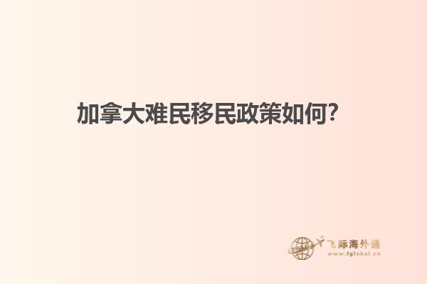 加拿大難民移民政策如何？