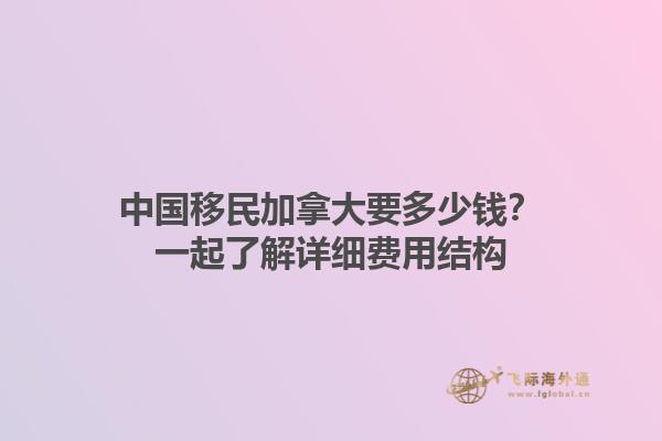 中國移民加拿大要多少錢？一起了解詳細(xì)費(fèi)用結(jié)構(gòu)