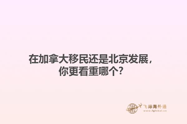 在加拿大移民還是北京發(fā)展，你更看重哪個(gè)？