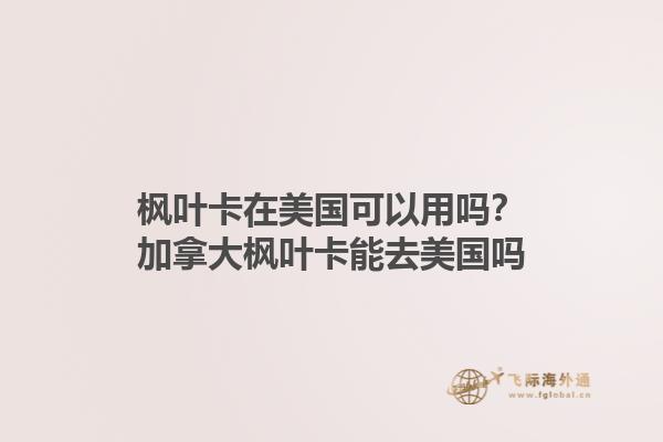 楓葉卡在美國可以用嗎？加拿大楓葉卡能去美國嗎