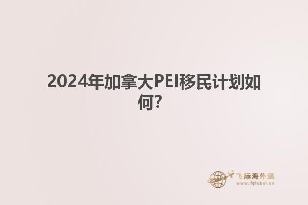2024年加拿大PEI移民計(jì)劃如何？