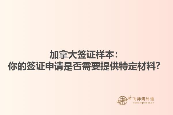 加拿大簽證樣本：你的簽證申請是否需要提供特定材料？