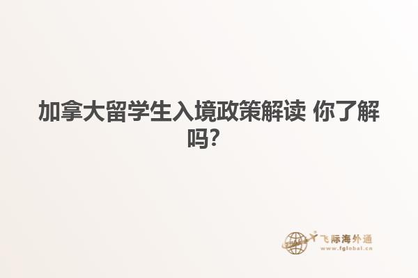 加拿大留學(xué)生入境政策解讀 你了解嗎？