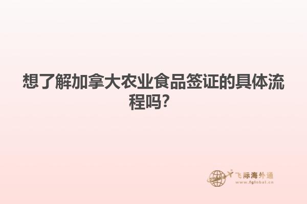 想了解加拿大農(nóng)業(yè)食品簽證的具體流程嗎？