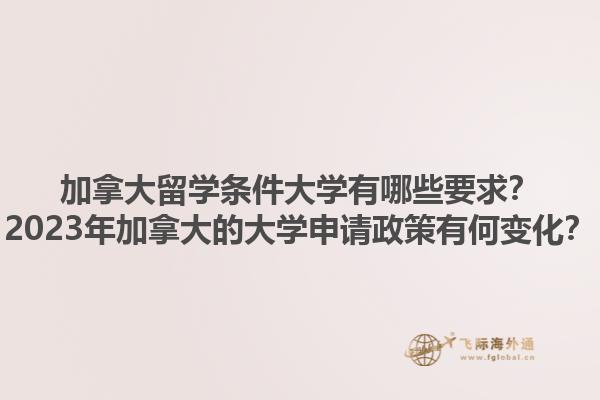 加拿大留學(xué)條件大學(xué)有哪些要求？2023年加拿大的大學(xué)申請政策有何變化？1.jpg