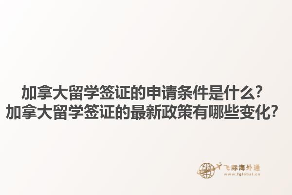 加拿大留學(xué)簽證的申請(qǐng)條件是什么？加拿大留學(xué)簽證的最新政策有哪些變化？1.jpg