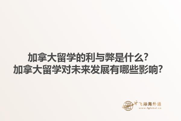 加拿大留學的利與弊是什么？加拿大留學對未來發(fā)展有哪些影響？1.jpg