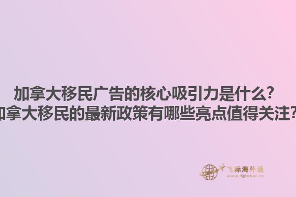 加拿大移民廣告的核心吸引力是什么？加拿大移民的最新政策有哪些亮點值得關(guān)注？1.jpg