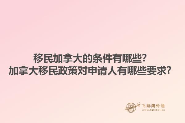 移民加拿大的條件有哪些？加拿大移民政策對申請人有哪些要求？1.jpg
