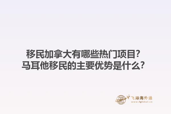 移民加拿大有哪些熱門項目？馬耳他移民的主要優(yōu)勢是什么？1.jpg