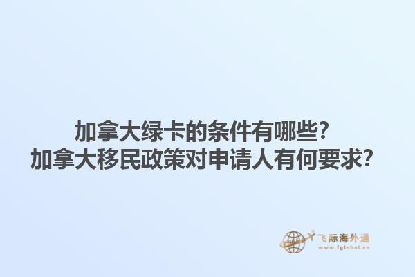 加拿大綠卡的條件有哪些？加拿大移民政策對申請人有何要求？1.jpg