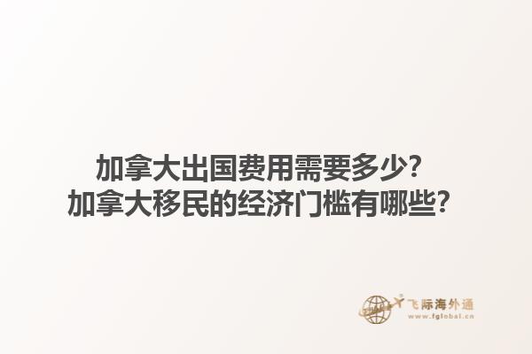 加拿大出國費用需要多少？加拿大移民的經(jīng)濟門檻有哪些？1.jpg