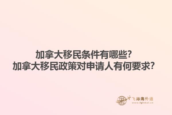 加拿大移民條件有哪些？加拿大移民政策對申請人有何要求？1.jpg