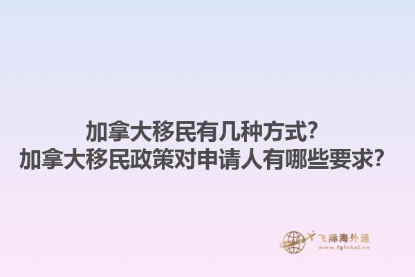 加拿大移民有幾種方式？加拿大移民政策對(duì)申請(qǐng)人有哪些要求？1.jpg