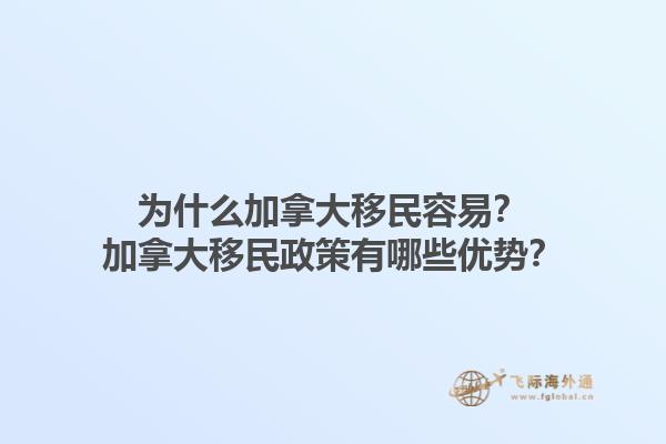 為什么加拿大移民容易？加拿大移民政策有哪些優(yōu)勢？1.jpg