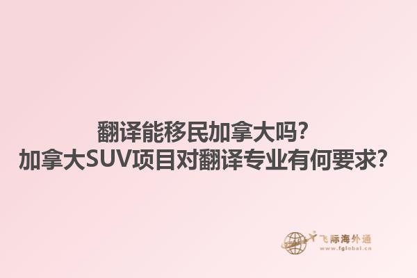 翻譯能移民加拿大嗎？加拿大SUV項目對翻譯專業(yè)有何要求？1.jpg