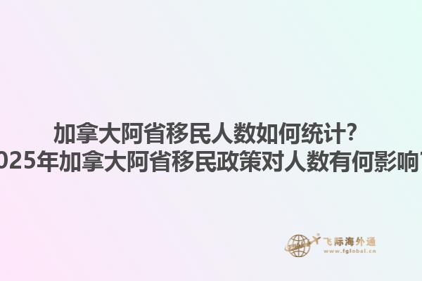 加拿大阿省移民人數(shù)如何統(tǒng)計？2025年加拿大阿省移民政策對人數(shù)有何影響？1.jpg