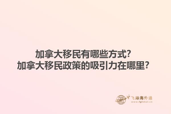 加拿大移民有哪些方式？加拿大移民政策的吸引力在哪里？1.jpg