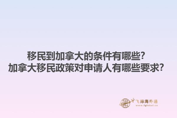 移民到加拿大的條件有哪些？加拿大移民政策對申請人有哪些要求？1.jpg