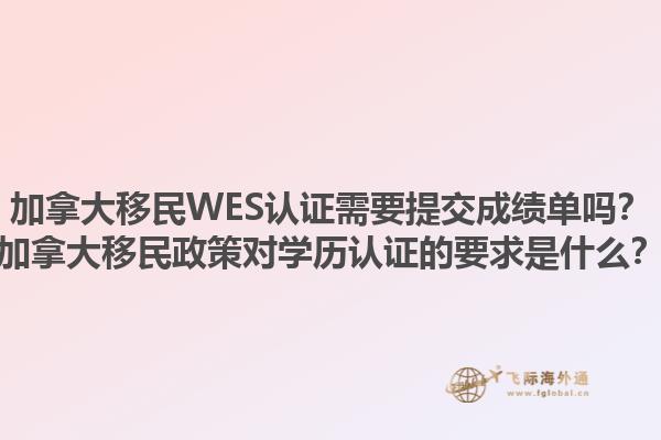 加拿大移民WES認(rèn)證需要提交成績(jī)單嗎？加拿大移民政策對(duì)學(xué)歷認(rèn)證的要求是什么？1.jpg