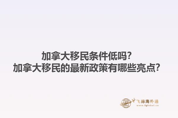 加拿大移民條件低嗎？加拿大移民的最新政策有哪些亮點(diǎn)？1.jpg