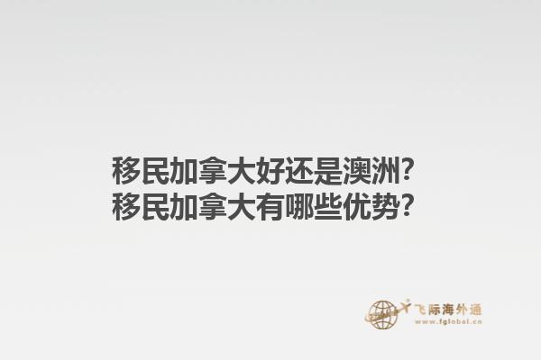 移民加拿大好還是澳洲？移民加拿大有哪些優(yōu)勢？1.jpg