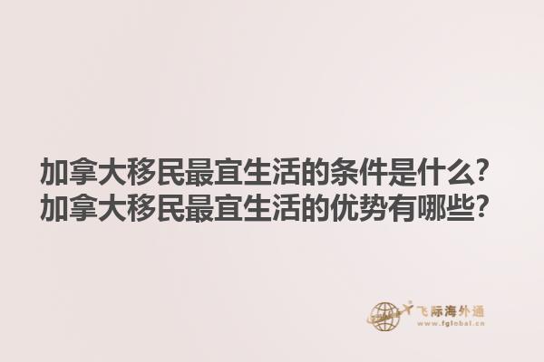 加拿大移民最宜生活的條件是什么？加拿大移民最宜生活的優(yōu)勢有哪些？1.jpg
