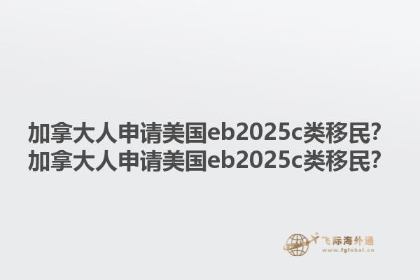 加拿大人申請美國eb2025c類移民？加拿大人申請美國eb2025c類移民？1.jpg