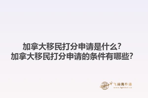 加拿大移民打分申請(qǐng)是什么？加拿大移民打分申請(qǐng)的條件有哪些？1.jpg
