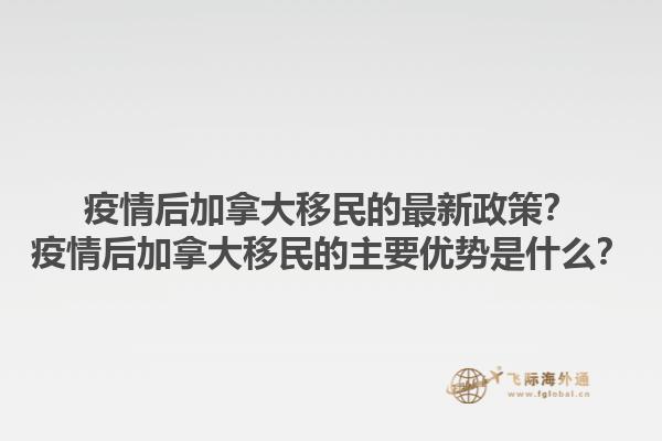 疫情后加拿大移民的最新政策？疫情后加拿大移民的主要優(yōu)勢是什么？1.jpg