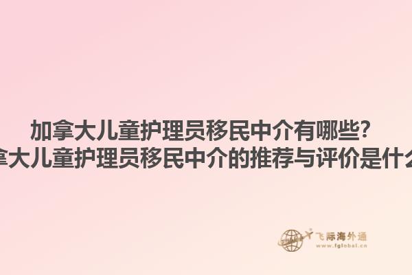 加拿大兒童護(hù)理員移民中介有哪些？加拿大兒童護(hù)理員移民中介的推薦與評(píng)價(jià)是什么？1.jpg