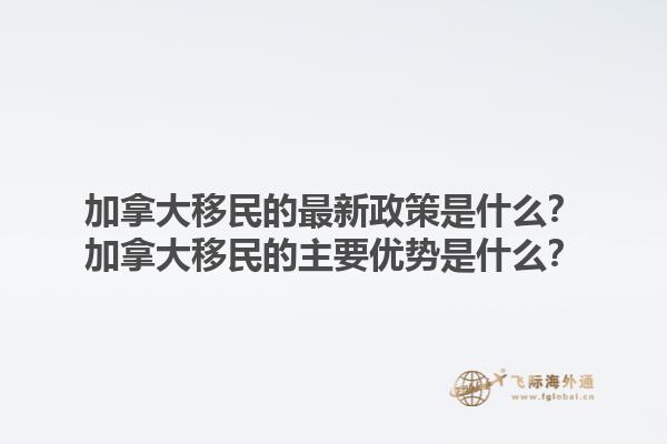 加拿大移民的最新政策是什么？加拿大移民的主要優(yōu)勢(shì)是什么？1.jpg