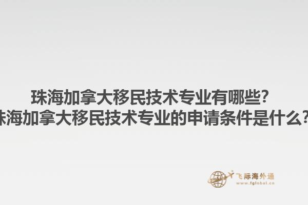 珠海加拿大移民技術專業(yè)有哪些？珠海加拿大移民技術專業(yè)的申請條件是什么？1.jpg