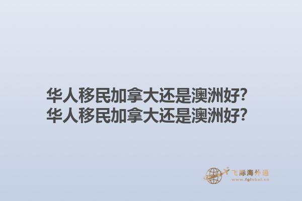 華人移民加拿大還是澳洲好？華人移民加拿大還是澳洲好？1.jpg