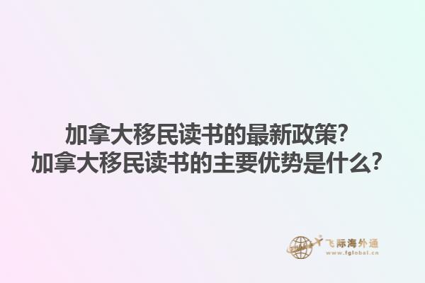 加拿大移民讀書的最新政策？加拿大移民讀書的主要優(yōu)勢是什么？1.jpg