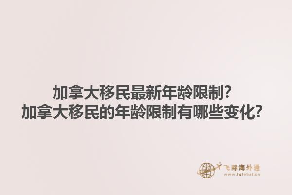 加拿大移民最新年齡限制？加拿大移民的年齡限制有哪些變化？1.jpg