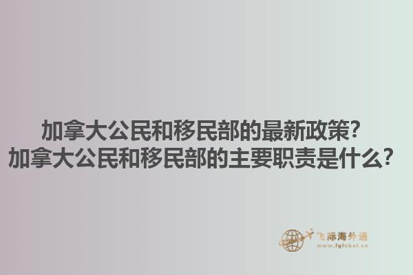 加拿大公民和移民部的最新政策？加拿大公民和移民部的主要職責(zé)是什么？1.jpg