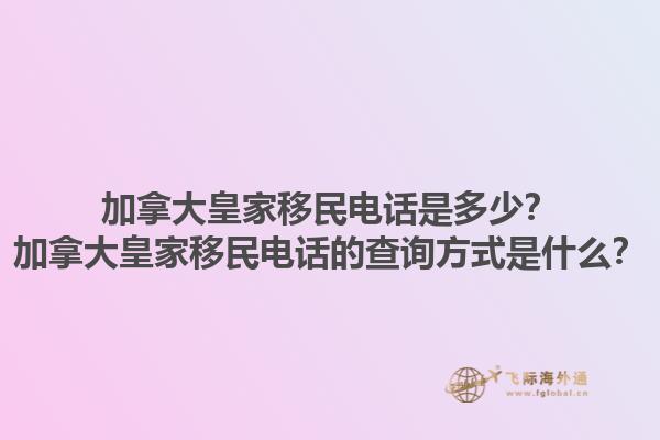 加拿大皇家移民電話是多少？加拿大皇家移民電話的查詢方式是什么？1.jpg
