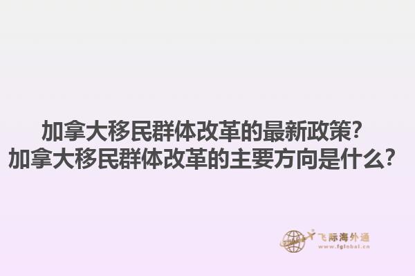 加拿大移民群體改革的最新政策？加拿大移民群體改革的主要方向是什么？1.jpg