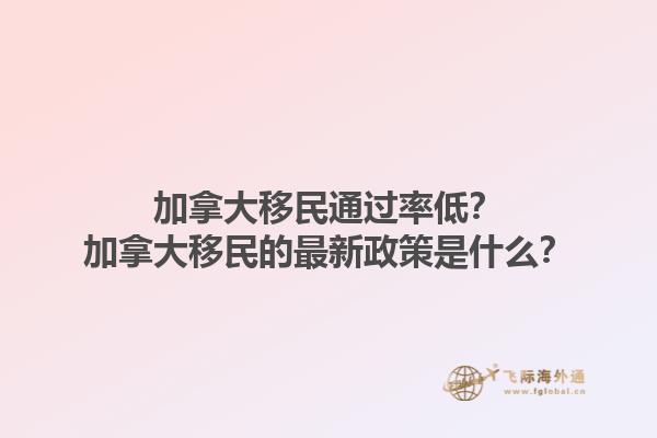 加拿大移民通過率低？加拿大移民的最新政策是什么？1.jpg