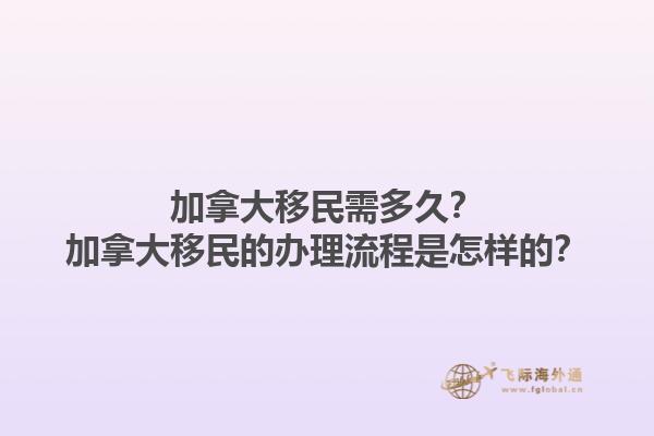 加拿大移民需多久？加拿大移民的辦理流程是怎樣的？1.jpg