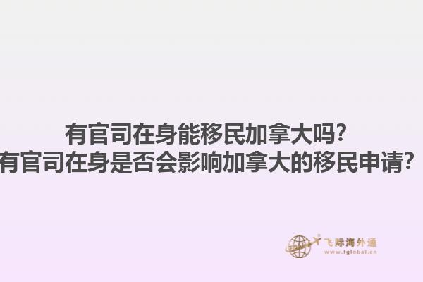有官司在身能移民加拿大嗎？有官司在身是否會影響加拿大的移民申請？1.jpg