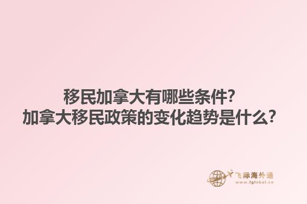 移民加拿大有哪些條件？加拿大移民政策的變化趨勢是什么？1.jpg