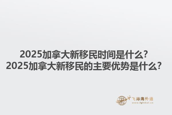 2025加拿大新移民時間是什么？2025加拿大新移民的主要優(yōu)勢是什么？1.jpg