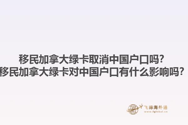 移民加拿大綠卡取消中國(guó)戶口嗎？移民加拿大綠卡對(duì)中國(guó)戶口有什么影響嗎？1.jpg